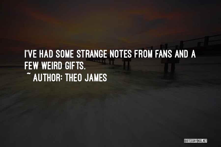 Theo James Quotes: I've Had Some Strange Notes From Fans And A Few Weird Gifts.