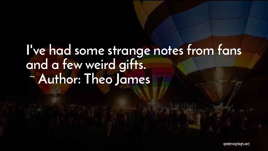 Theo James Quotes: I've Had Some Strange Notes From Fans And A Few Weird Gifts.