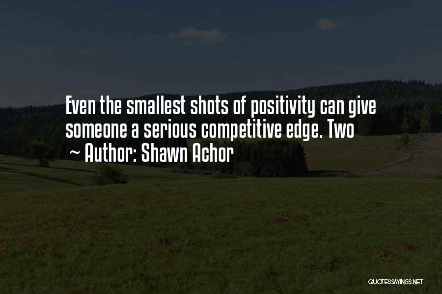 Shawn Achor Quotes: Even The Smallest Shots Of Positivity Can Give Someone A Serious Competitive Edge. Two