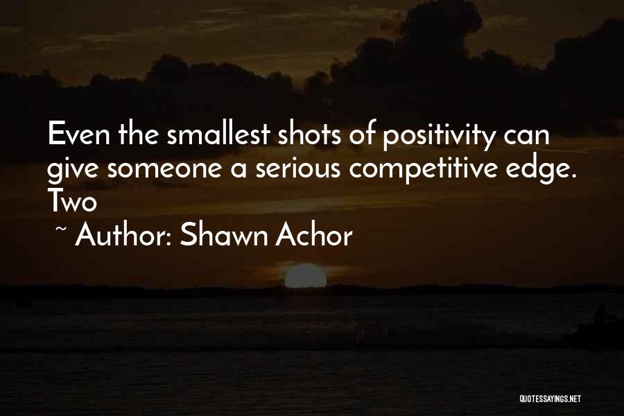 Shawn Achor Quotes: Even The Smallest Shots Of Positivity Can Give Someone A Serious Competitive Edge. Two