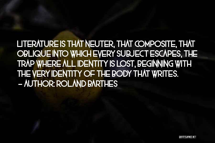 Roland Barthes Quotes: Literature Is That Neuter, That Composite, That Oblique Into Which Every Subject Escapes, The Trap Where All Identity Is Lost,