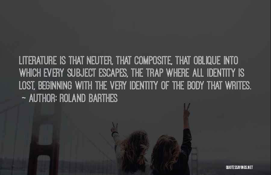 Roland Barthes Quotes: Literature Is That Neuter, That Composite, That Oblique Into Which Every Subject Escapes, The Trap Where All Identity Is Lost,