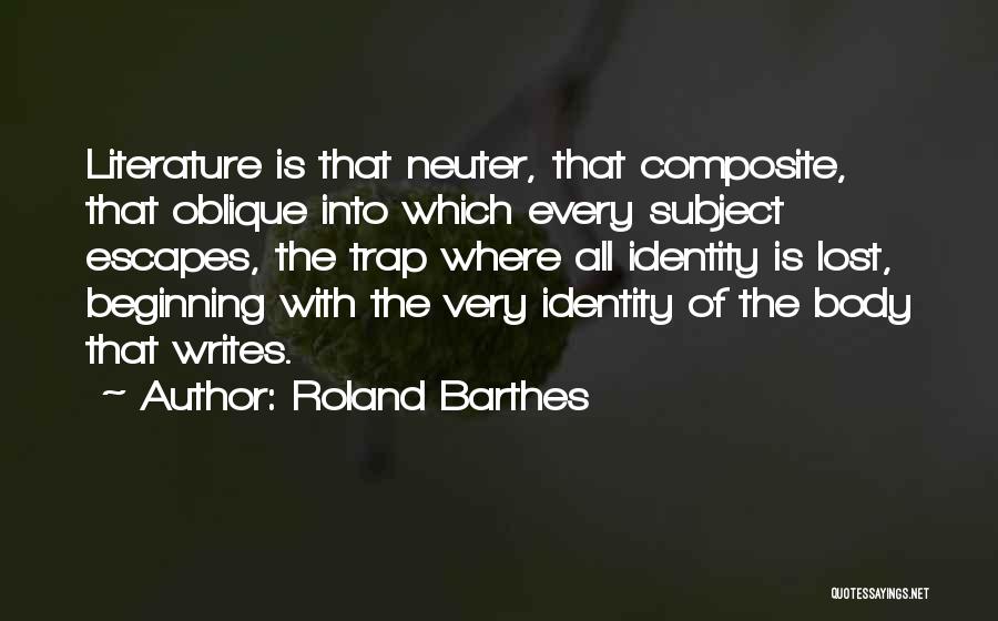 Roland Barthes Quotes: Literature Is That Neuter, That Composite, That Oblique Into Which Every Subject Escapes, The Trap Where All Identity Is Lost,