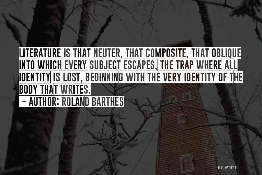 Roland Barthes Quotes: Literature Is That Neuter, That Composite, That Oblique Into Which Every Subject Escapes, The Trap Where All Identity Is Lost,