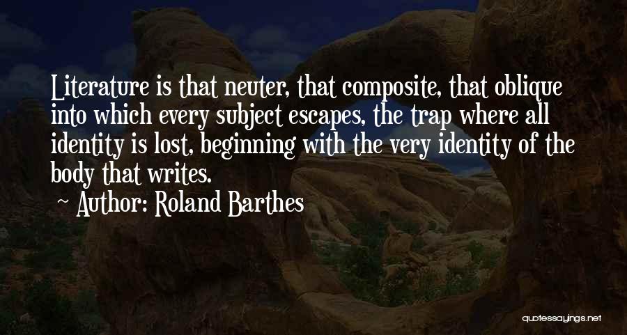Roland Barthes Quotes: Literature Is That Neuter, That Composite, That Oblique Into Which Every Subject Escapes, The Trap Where All Identity Is Lost,