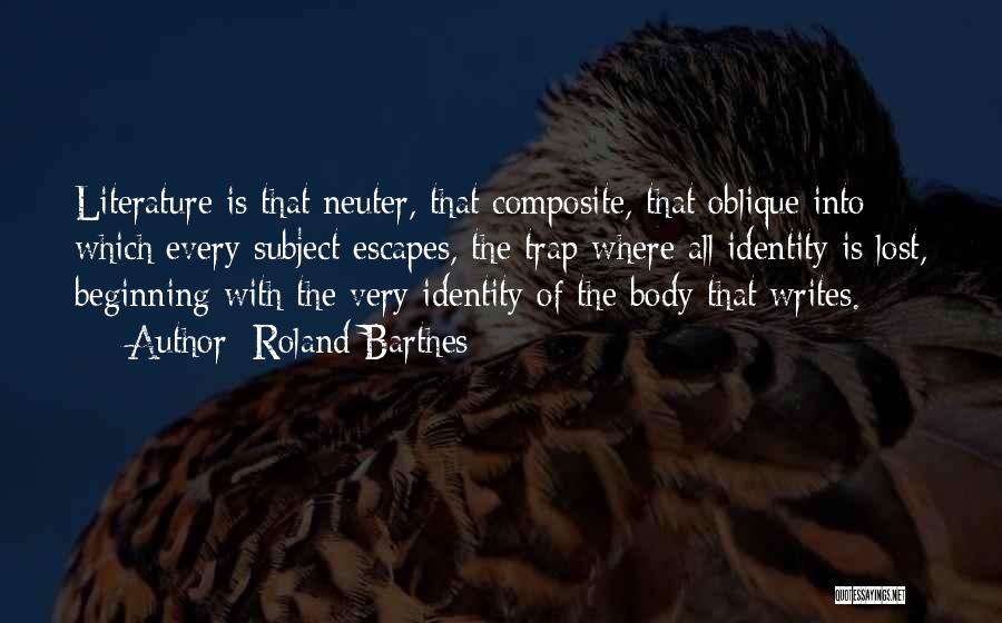 Roland Barthes Quotes: Literature Is That Neuter, That Composite, That Oblique Into Which Every Subject Escapes, The Trap Where All Identity Is Lost,