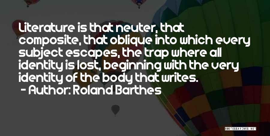 Roland Barthes Quotes: Literature Is That Neuter, That Composite, That Oblique Into Which Every Subject Escapes, The Trap Where All Identity Is Lost,
