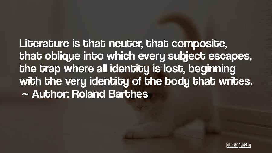 Roland Barthes Quotes: Literature Is That Neuter, That Composite, That Oblique Into Which Every Subject Escapes, The Trap Where All Identity Is Lost,