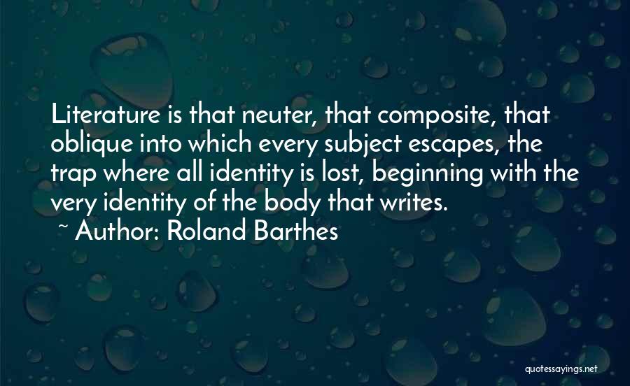 Roland Barthes Quotes: Literature Is That Neuter, That Composite, That Oblique Into Which Every Subject Escapes, The Trap Where All Identity Is Lost,