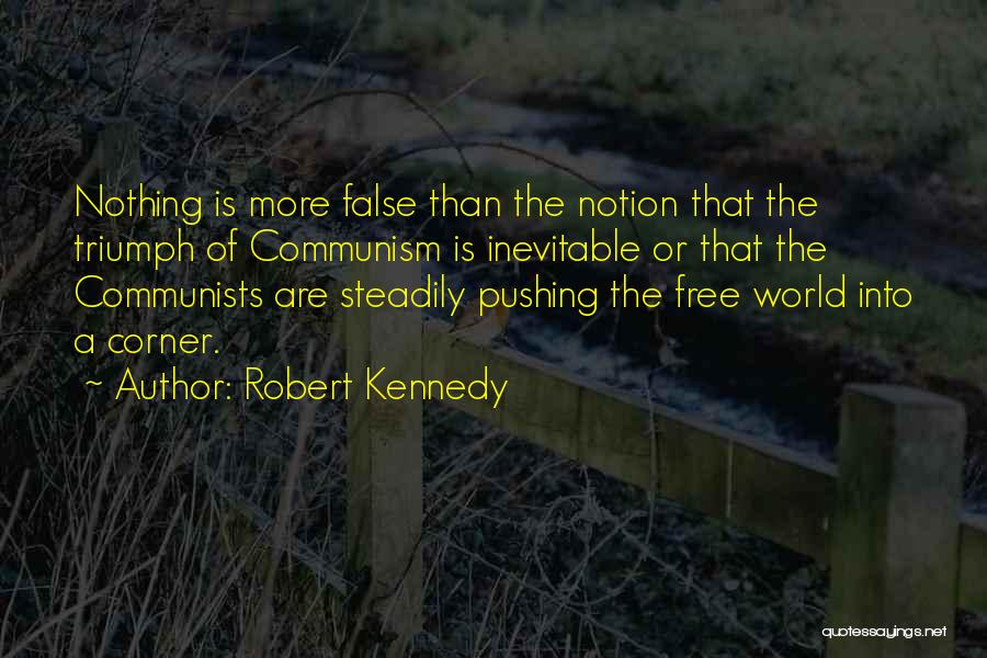 Robert Kennedy Quotes: Nothing Is More False Than The Notion That The Triumph Of Communism Is Inevitable Or That The Communists Are Steadily