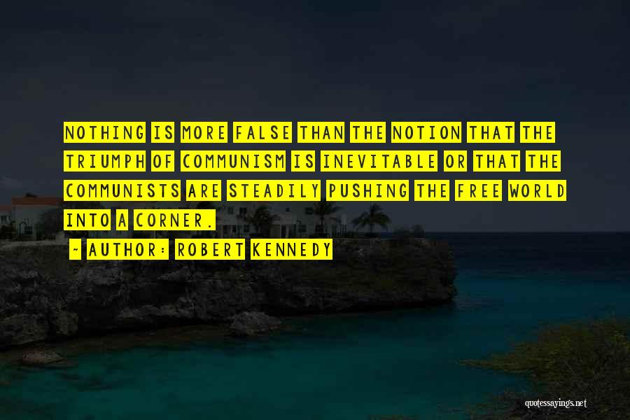 Robert Kennedy Quotes: Nothing Is More False Than The Notion That The Triumph Of Communism Is Inevitable Or That The Communists Are Steadily