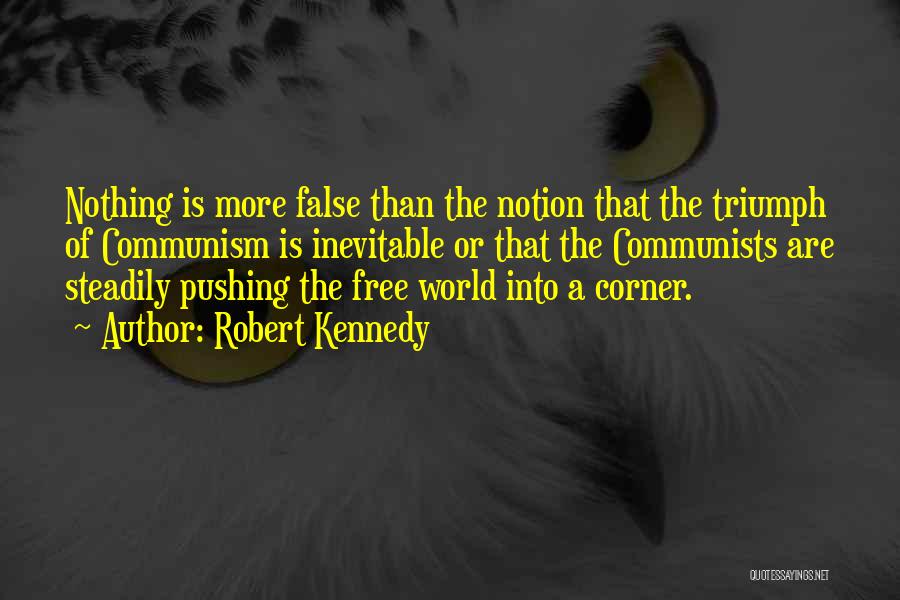 Robert Kennedy Quotes: Nothing Is More False Than The Notion That The Triumph Of Communism Is Inevitable Or That The Communists Are Steadily