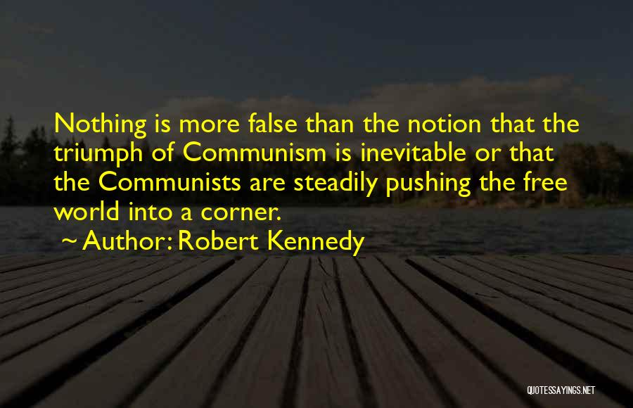 Robert Kennedy Quotes: Nothing Is More False Than The Notion That The Triumph Of Communism Is Inevitable Or That The Communists Are Steadily