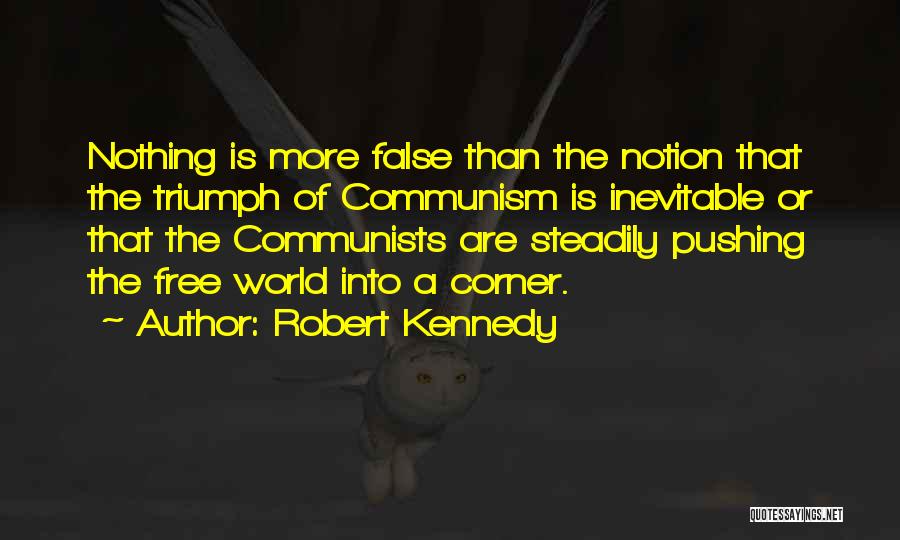 Robert Kennedy Quotes: Nothing Is More False Than The Notion That The Triumph Of Communism Is Inevitable Or That The Communists Are Steadily