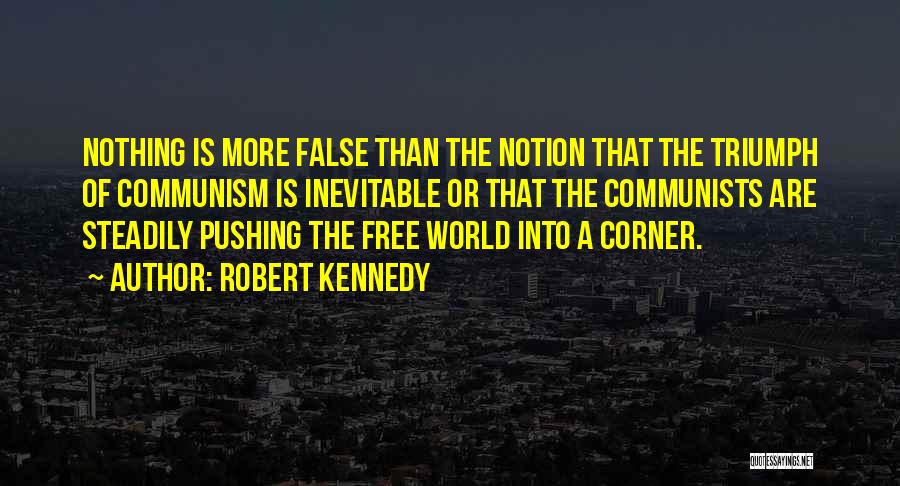 Robert Kennedy Quotes: Nothing Is More False Than The Notion That The Triumph Of Communism Is Inevitable Or That The Communists Are Steadily