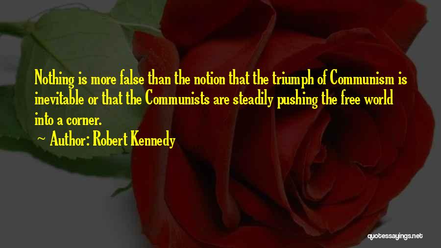 Robert Kennedy Quotes: Nothing Is More False Than The Notion That The Triumph Of Communism Is Inevitable Or That The Communists Are Steadily