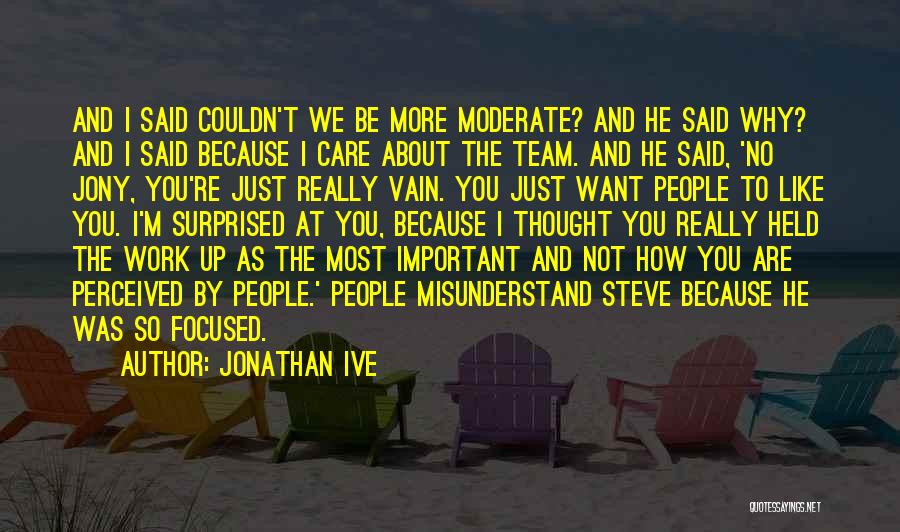 Jonathan Ive Quotes: And I Said Couldn't We Be More Moderate? And He Said Why? And I Said Because I Care About The