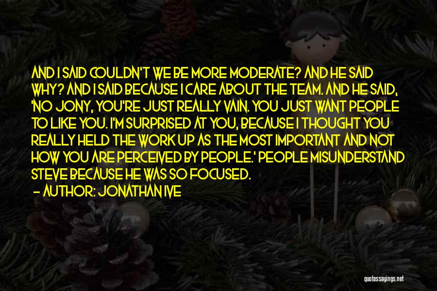 Jonathan Ive Quotes: And I Said Couldn't We Be More Moderate? And He Said Why? And I Said Because I Care About The