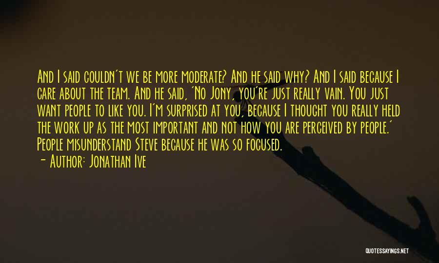 Jonathan Ive Quotes: And I Said Couldn't We Be More Moderate? And He Said Why? And I Said Because I Care About The