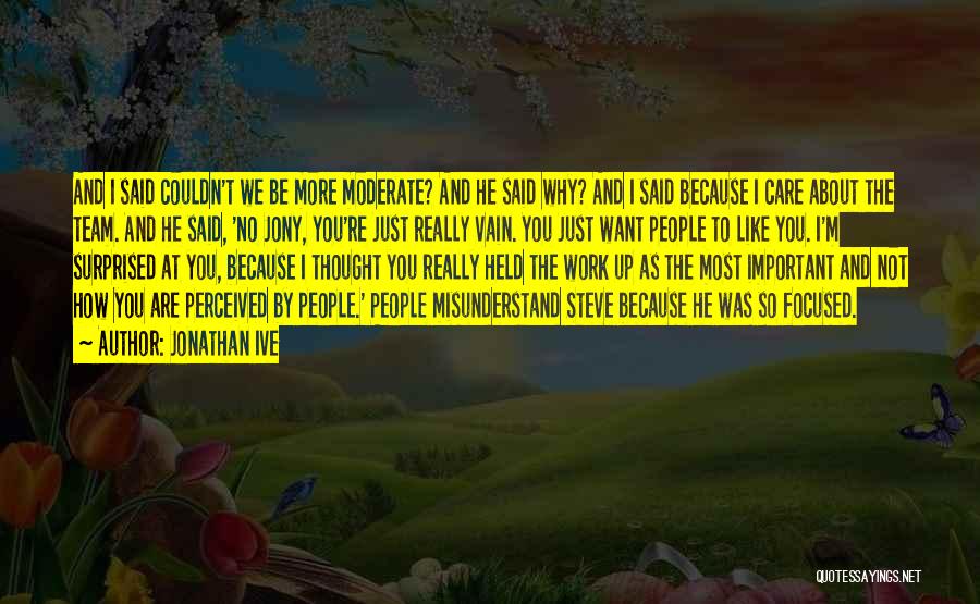 Jonathan Ive Quotes: And I Said Couldn't We Be More Moderate? And He Said Why? And I Said Because I Care About The