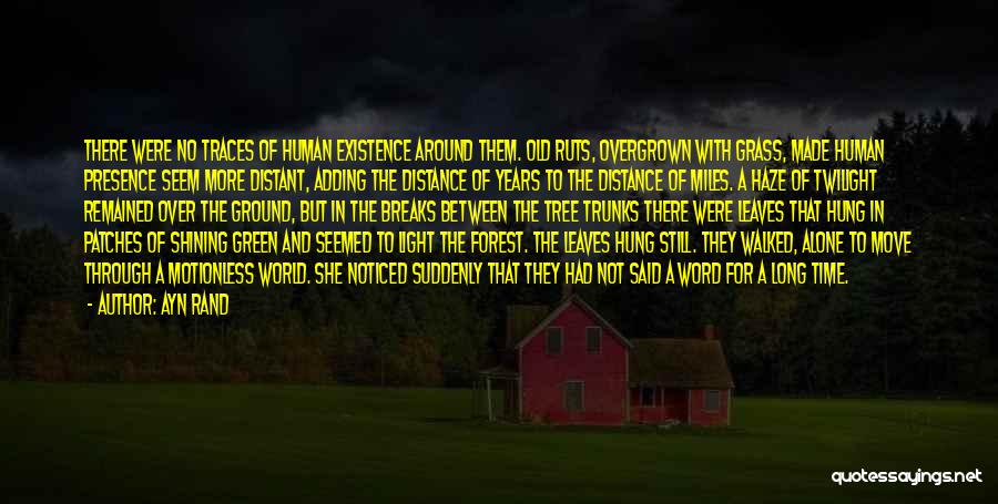 Ayn Rand Quotes: There Were No Traces Of Human Existence Around Them. Old Ruts, Overgrown With Grass, Made Human Presence Seem More Distant,