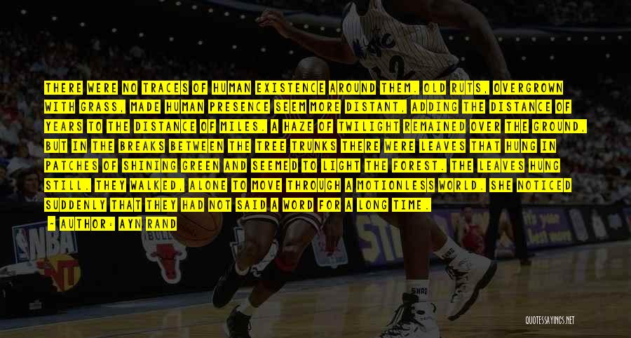 Ayn Rand Quotes: There Were No Traces Of Human Existence Around Them. Old Ruts, Overgrown With Grass, Made Human Presence Seem More Distant,
