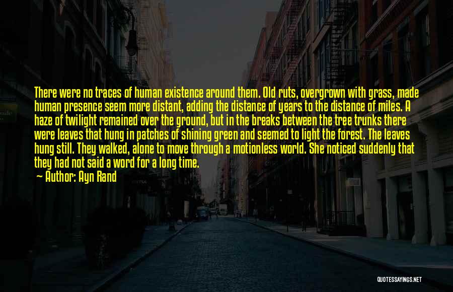 Ayn Rand Quotes: There Were No Traces Of Human Existence Around Them. Old Ruts, Overgrown With Grass, Made Human Presence Seem More Distant,