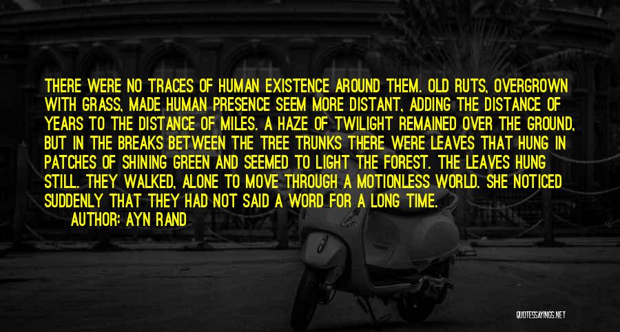 Ayn Rand Quotes: There Were No Traces Of Human Existence Around Them. Old Ruts, Overgrown With Grass, Made Human Presence Seem More Distant,