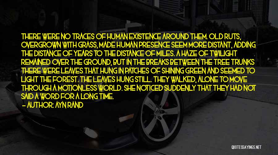 Ayn Rand Quotes: There Were No Traces Of Human Existence Around Them. Old Ruts, Overgrown With Grass, Made Human Presence Seem More Distant,