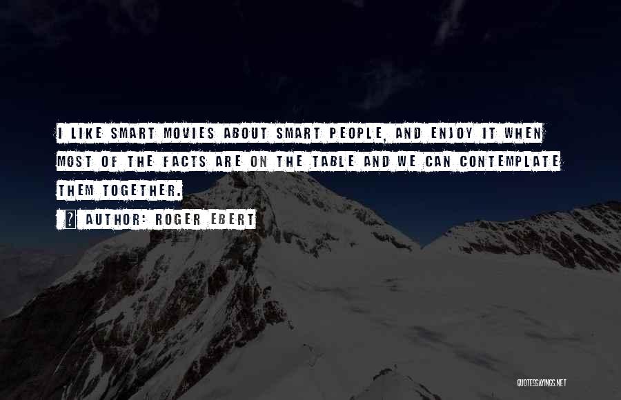 Roger Ebert Quotes: I Like Smart Movies About Smart People, And Enjoy It When Most Of The Facts Are On The Table And