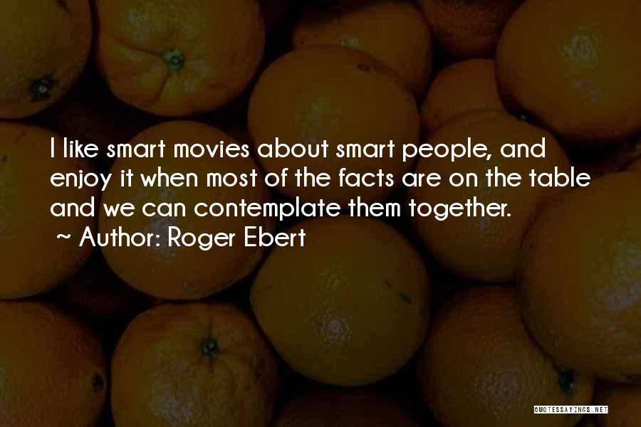 Roger Ebert Quotes: I Like Smart Movies About Smart People, And Enjoy It When Most Of The Facts Are On The Table And