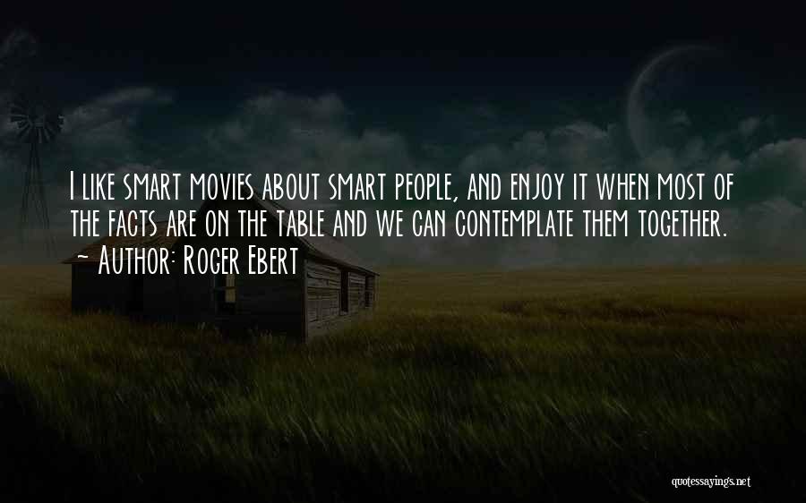 Roger Ebert Quotes: I Like Smart Movies About Smart People, And Enjoy It When Most Of The Facts Are On The Table And