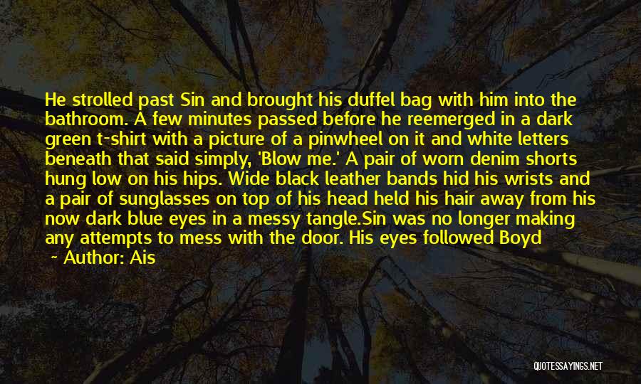 Ais Quotes: He Strolled Past Sin And Brought His Duffel Bag With Him Into The Bathroom. A Few Minutes Passed Before He