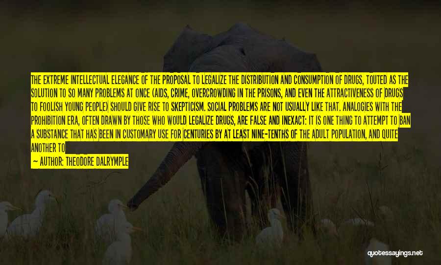 Theodore Dalrymple Quotes: The Extreme Intellectual Elegance Of The Proposal To Legalize The Distribution And Consumption Of Drugs, Touted As The Solution To