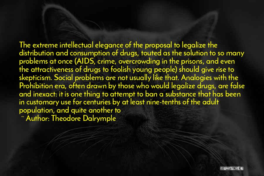 Theodore Dalrymple Quotes: The Extreme Intellectual Elegance Of The Proposal To Legalize The Distribution And Consumption Of Drugs, Touted As The Solution To