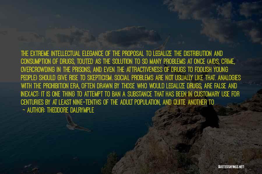 Theodore Dalrymple Quotes: The Extreme Intellectual Elegance Of The Proposal To Legalize The Distribution And Consumption Of Drugs, Touted As The Solution To