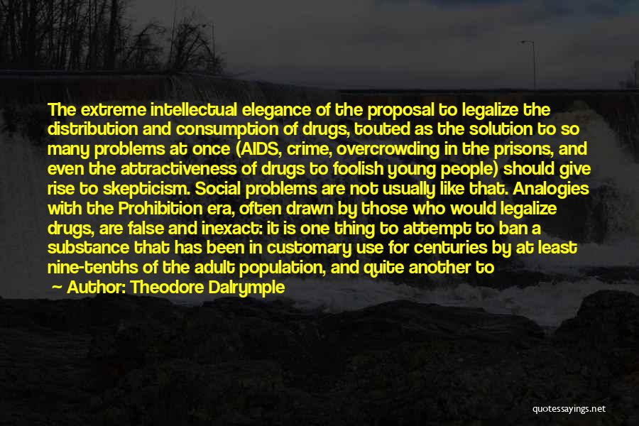 Theodore Dalrymple Quotes: The Extreme Intellectual Elegance Of The Proposal To Legalize The Distribution And Consumption Of Drugs, Touted As The Solution To