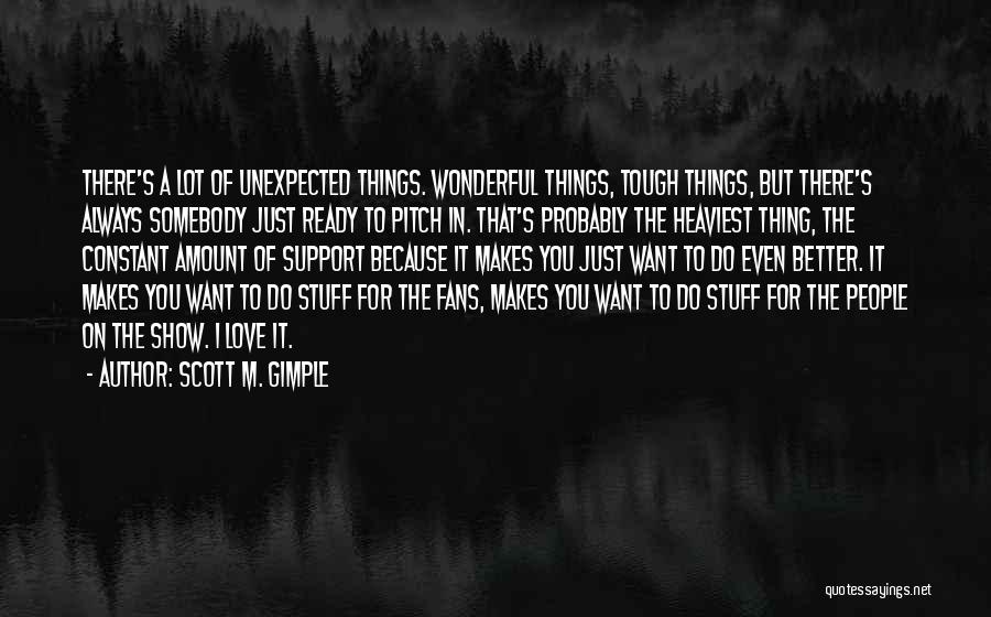 Scott M. Gimple Quotes: There's A Lot Of Unexpected Things. Wonderful Things, Tough Things, But There's Always Somebody Just Ready To Pitch In. That's