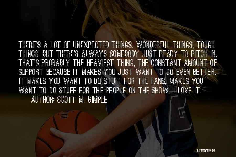 Scott M. Gimple Quotes: There's A Lot Of Unexpected Things. Wonderful Things, Tough Things, But There's Always Somebody Just Ready To Pitch In. That's