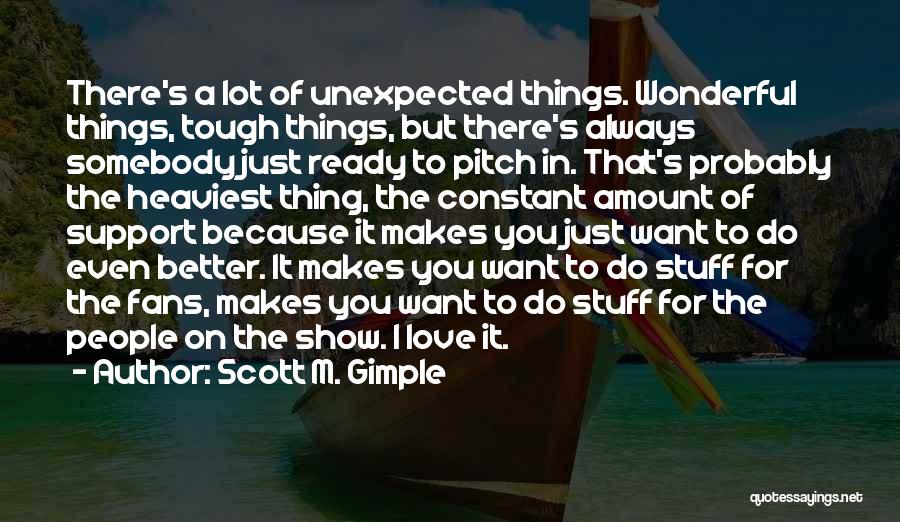 Scott M. Gimple Quotes: There's A Lot Of Unexpected Things. Wonderful Things, Tough Things, But There's Always Somebody Just Ready To Pitch In. That's