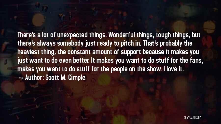 Scott M. Gimple Quotes: There's A Lot Of Unexpected Things. Wonderful Things, Tough Things, But There's Always Somebody Just Ready To Pitch In. That's