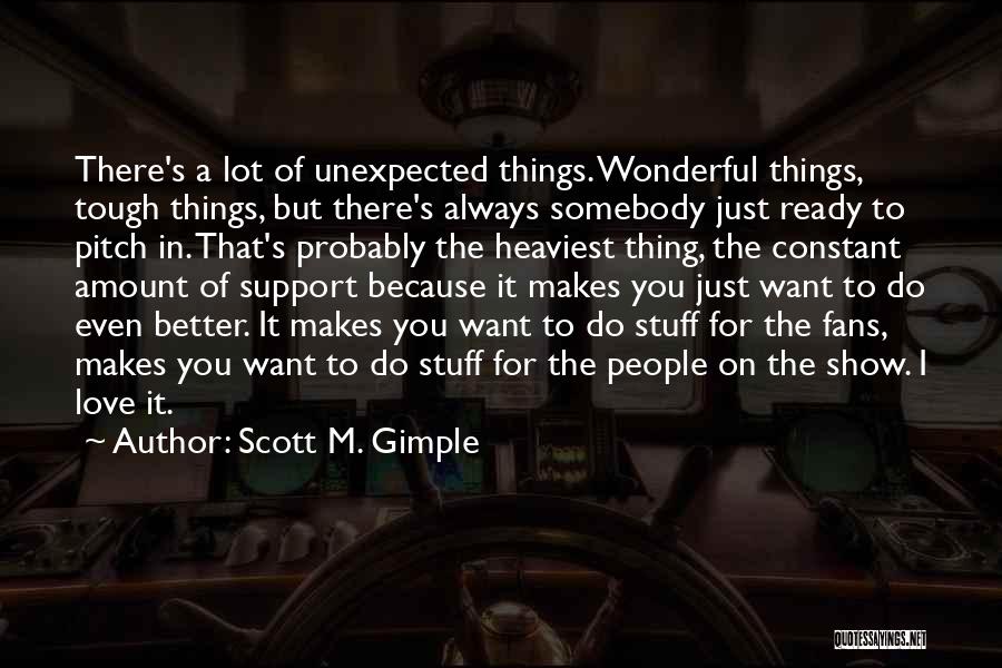 Scott M. Gimple Quotes: There's A Lot Of Unexpected Things. Wonderful Things, Tough Things, But There's Always Somebody Just Ready To Pitch In. That's