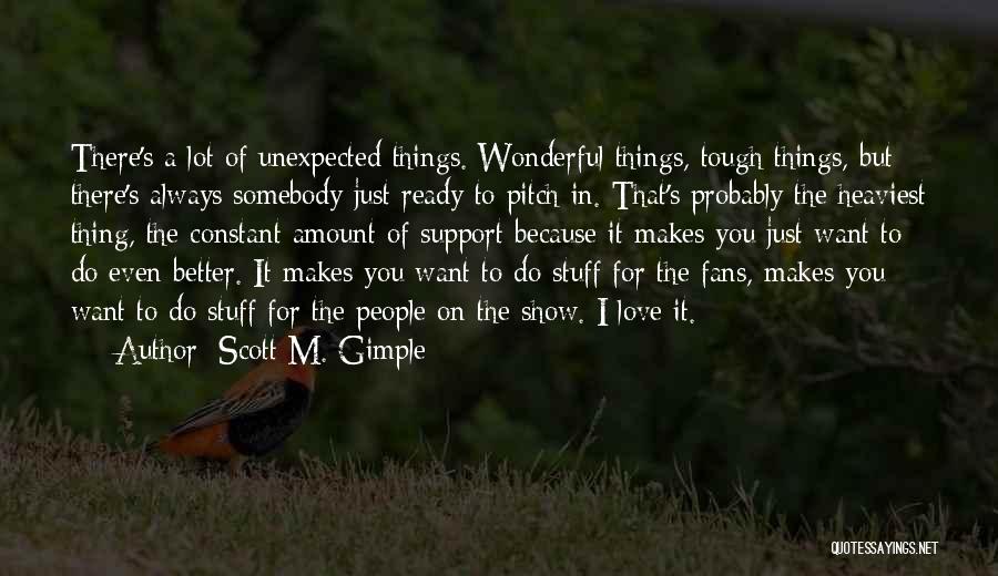 Scott M. Gimple Quotes: There's A Lot Of Unexpected Things. Wonderful Things, Tough Things, But There's Always Somebody Just Ready To Pitch In. That's