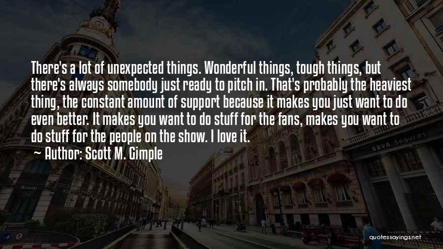 Scott M. Gimple Quotes: There's A Lot Of Unexpected Things. Wonderful Things, Tough Things, But There's Always Somebody Just Ready To Pitch In. That's