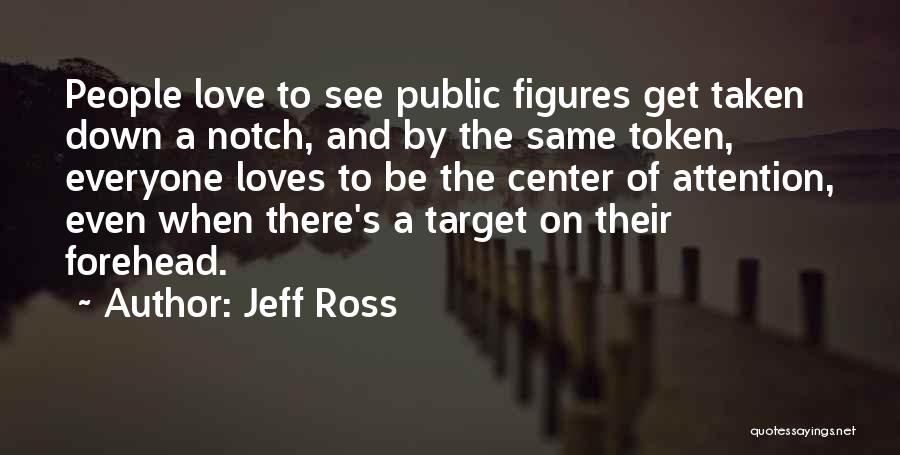 Jeff Ross Quotes: People Love To See Public Figures Get Taken Down A Notch, And By The Same Token, Everyone Loves To Be