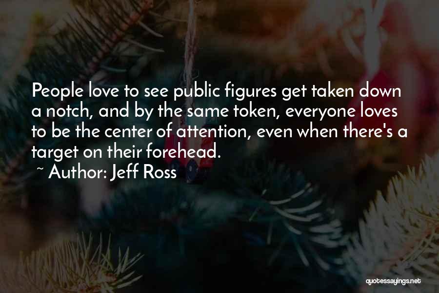 Jeff Ross Quotes: People Love To See Public Figures Get Taken Down A Notch, And By The Same Token, Everyone Loves To Be