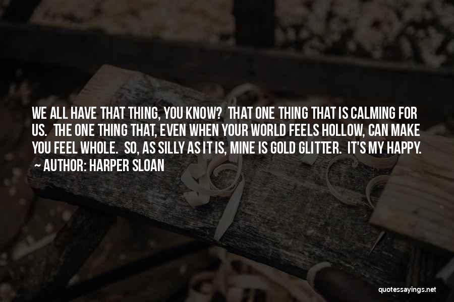 Harper Sloan Quotes: We All Have That Thing, You Know? That One Thing That Is Calming For Us. The One Thing That, Even