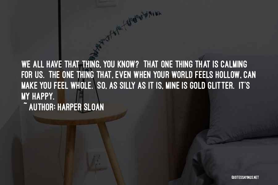 Harper Sloan Quotes: We All Have That Thing, You Know? That One Thing That Is Calming For Us. The One Thing That, Even