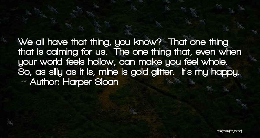 Harper Sloan Quotes: We All Have That Thing, You Know? That One Thing That Is Calming For Us. The One Thing That, Even