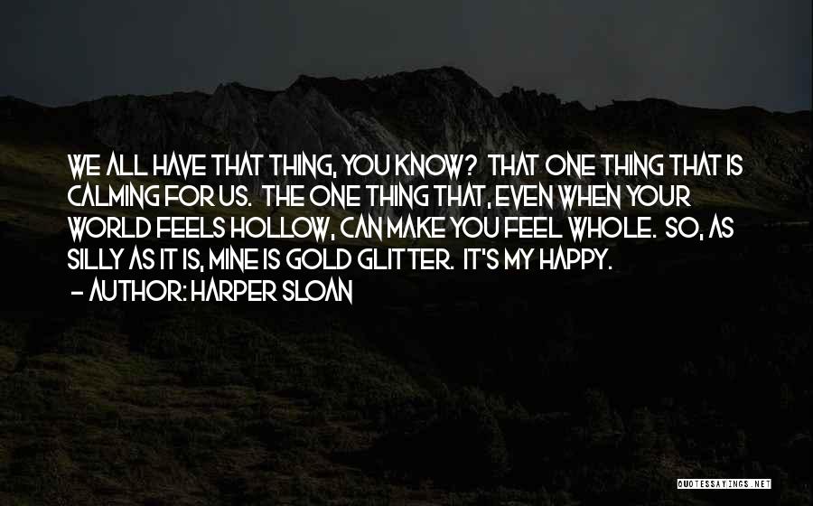 Harper Sloan Quotes: We All Have That Thing, You Know? That One Thing That Is Calming For Us. The One Thing That, Even